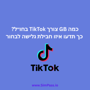 כמה GB צורך TikTok בחו״ל? כך תדעו איזו חבילת גלישה לבחור